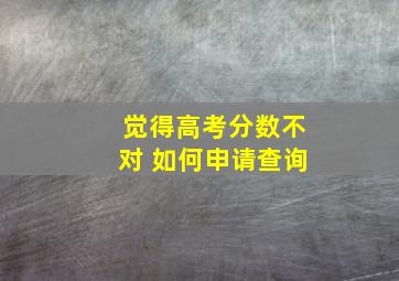 觉得高考分数不对 如何申请查询